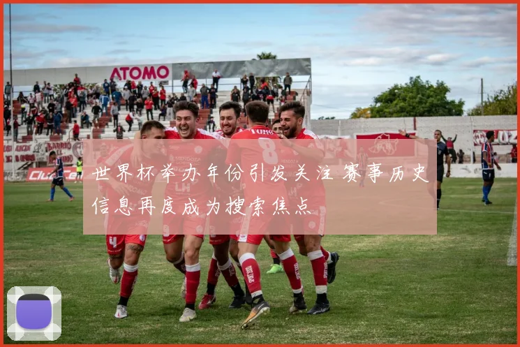 世界杯举办年份引发关注 赛事历史信息再度成为搜索焦点