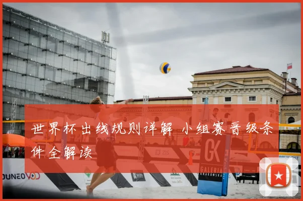 世界杯出线规则详解 小组赛晋级条件全解读